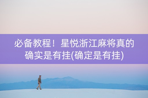 必备教程！星悦浙江麻将真的确实是有挂(确定是有挂)