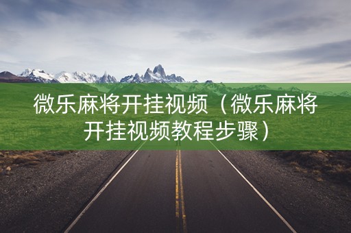 微乐麻将开挂视频（微乐麻将开挂视频教程步骤）