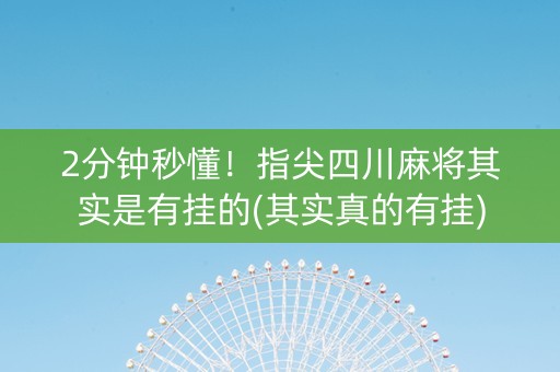 2分钟秒懂！指尖四川麻将其实是有挂的(其实真的有挂)