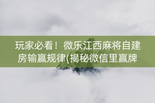 玩家必看！微乐江西麻将自建房输赢规律(揭秘微信里赢牌技巧)