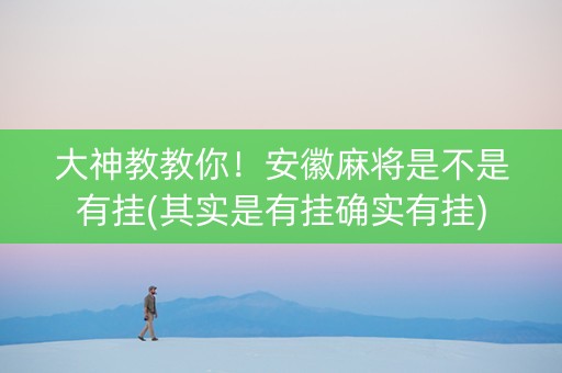 大神教教你！安徽麻将是不是有挂(其实是有挂确实有挂)