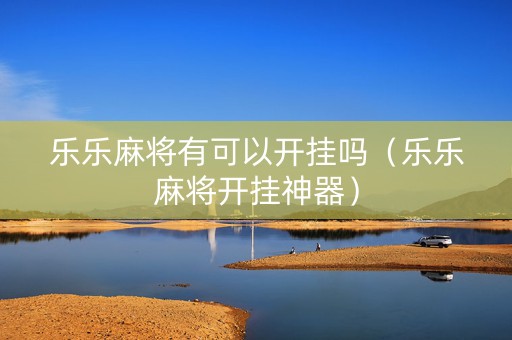 乐乐麻将有可以开挂吗（乐乐麻将开挂神器）