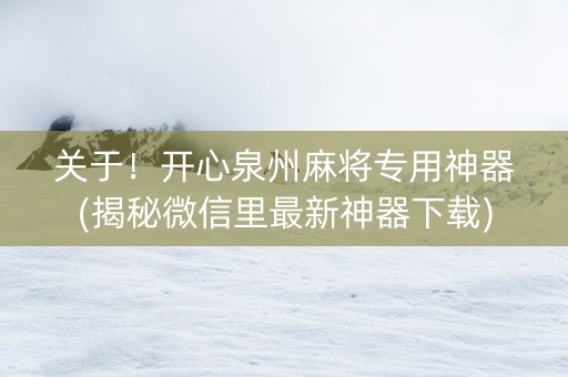 关于！开心泉州麻将专用神器(揭秘微信里最新神器下载)