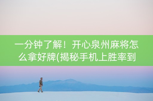 一分钟了解！开心泉州麻将怎么拿好牌(揭秘手机上胜率到哪调)
