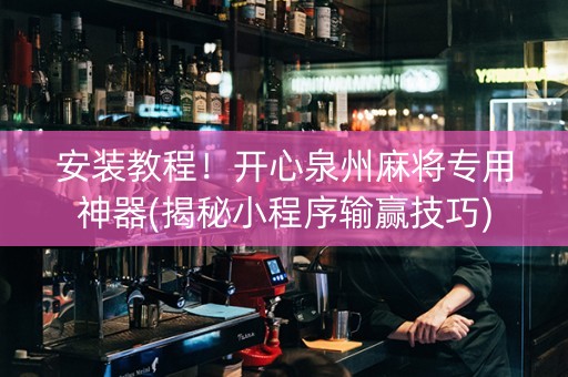 安装教程！开心泉州麻将专用神器(揭秘小程序输赢技巧)