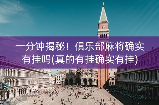 一分钟揭秘！俱乐部麻将确实有挂吗(真的有挂确实有挂)