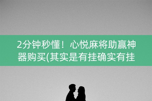 2分钟秒懂！心悦麻将助赢神器购买(其实是有挂确实有挂)