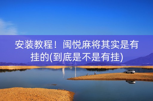 安装教程！闽悦麻将其实是有挂的(到底是不是有挂)