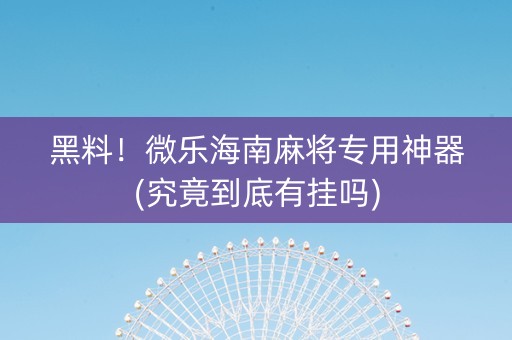 黑料！微乐海南麻将专用神器(究竟到底有挂吗)