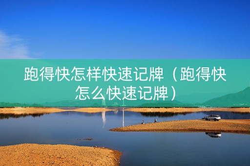 跑得快怎样快速记牌（跑得快怎么快速记牌）
