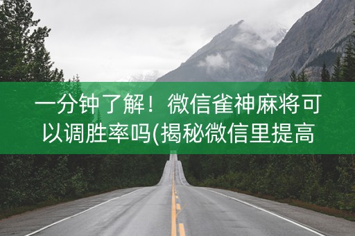 一分钟了解！微信雀神麻将可以调胜率吗(揭秘微信里提高胜率)