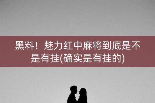 黑料！魅力红中麻将到底是不是有挂(确实是有挂的)