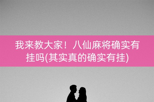 我来教大家！八仙麻将确实有挂吗(其实真的确实有挂)