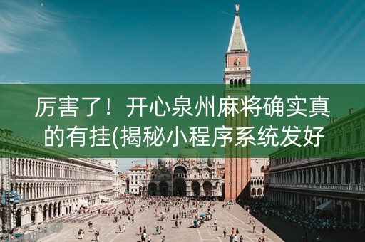 厉害了！开心泉州麻将确实真的有挂(揭秘小程序系统发好牌)