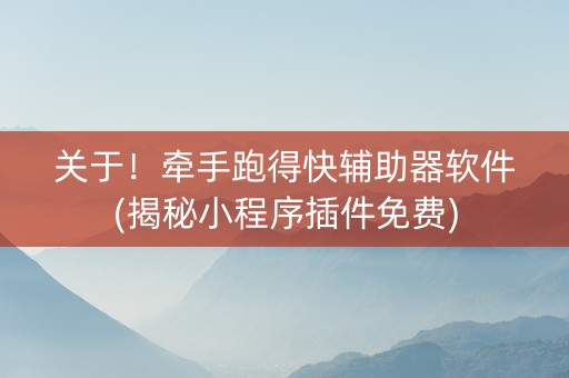 关于！牵手跑得快辅助器软件(揭秘小程序插件免费)