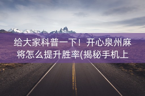 给大家科普一下！开心泉州麻将怎么提升胜率(揭秘手机上赢牌的技巧)