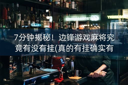 7分钟揭秘！边锋游戏麻将究竟有没有挂(真的有挂确实有挂)