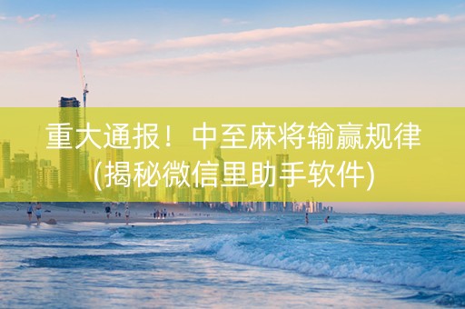 重大通报！中至麻将输赢规律(揭秘微信里助手软件)