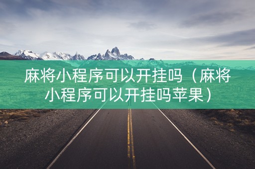 麻将小程序可以开挂吗（麻将小程序可以开挂吗苹果）