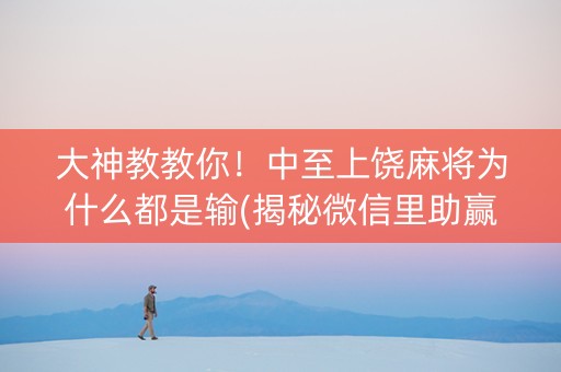 大神教教你！中至上饶麻将为什么都是输(揭秘微信里助赢软件)