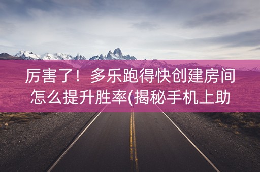 厉害了！多乐跑得快创建房间怎么提升胜率(揭秘手机上助赢软件)