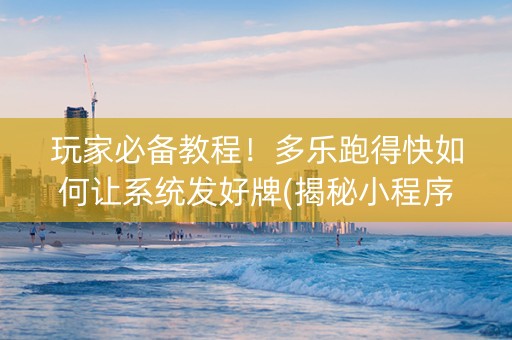 玩家必备教程！多乐跑得快如何让系统发好牌(揭秘小程序插件购买)