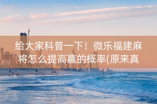 给大家科普一下！微乐福建麻将怎么提高赢的概率(原来真的有挂)