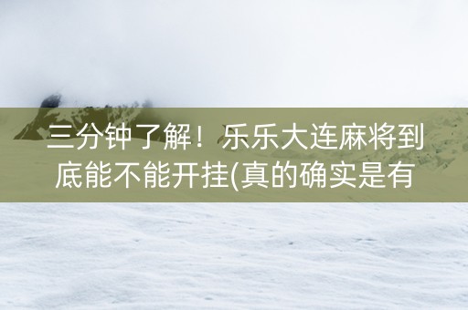 三分钟了解！乐乐大连麻将到底能不能开挂(真的确实是有挂)