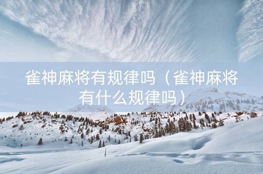 雀神麻将有规律吗（雀神麻将有什么规律吗）