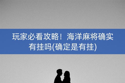玩家必看攻略！海洋麻将确实有挂吗(确定是有挂)