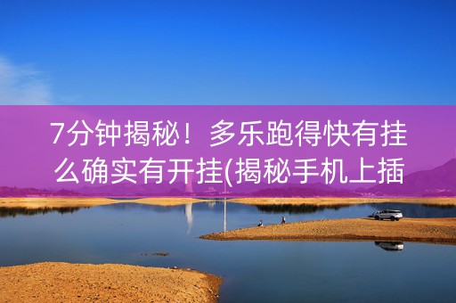 7分钟揭秘！多乐跑得快有挂么确实有开挂(揭秘手机上插件免费)