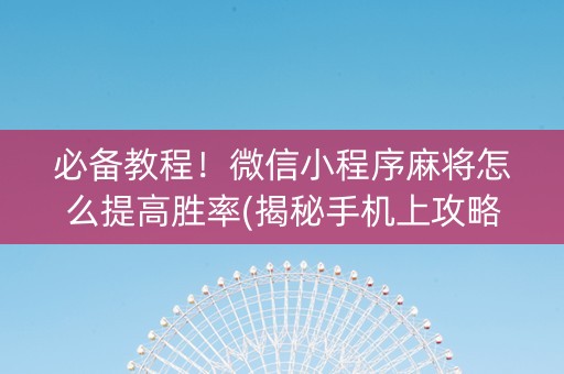 必备教程！微信小程序麻将怎么提高胜率(揭秘手机上攻略插件)