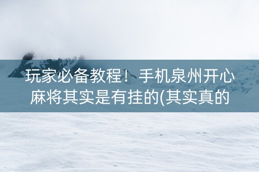 玩家必备教程！手机泉州开心麻将其实是有挂的(其实真的有挂)