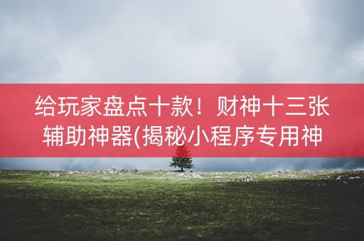 给玩家盘点十款！财神十三张辅助神器(揭秘小程序专用神器)