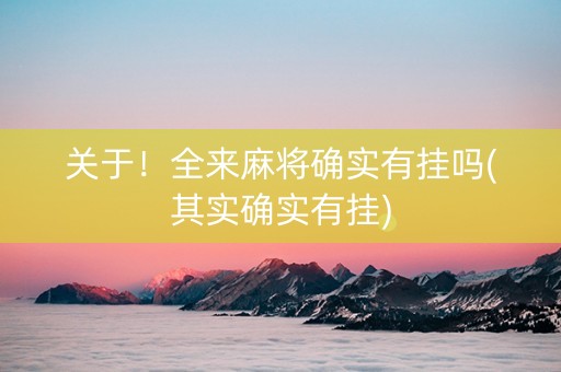 关于！全来麻将确实有挂吗(其实确实有挂)