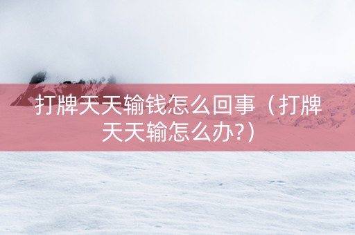 打牌天天输钱怎么回事（打牌天天输怎么办?）