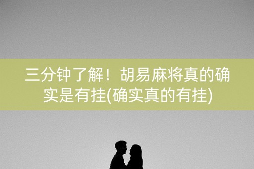 三分钟了解！胡易麻将真的确实是有挂(确实真的有挂)
