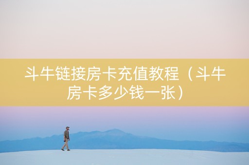 斗牛链接房卡充值教程（斗牛房卡多少钱一张）