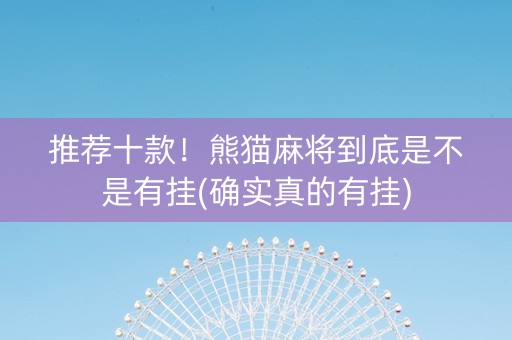推荐十款！熊猫麻将到底是不是有挂(确实真的有挂)