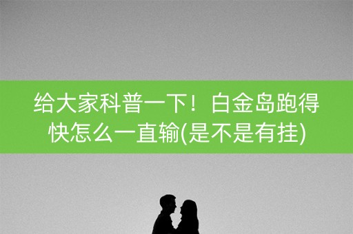 给大家科普一下！白金岛跑得快怎么一直输(是不是有挂)