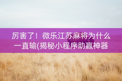 厉害了！微乐江苏麻将为什么一直输(揭秘小程序助赢神器)
