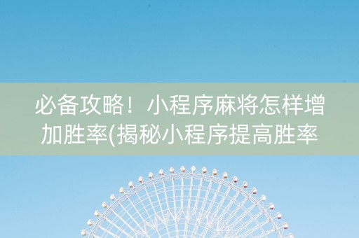 必备攻略！小程序麻将怎样增加胜率(揭秘小程序提高胜率)