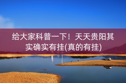 给大家科普一下！天天贵阳其实确实有挂(真的有挂)