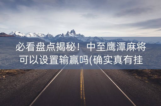 必看盘点揭秘！中至鹰潭麻将可以设置输赢吗(确实真有挂)