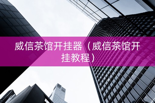 威信茶馆开挂器（威信茶馆开挂教程）