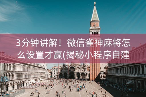 3分钟讲解！微信雀神麻将怎么设置才赢(揭秘小程序自建房怎么赢)