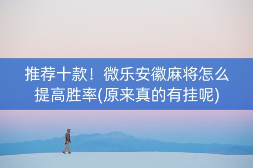 推荐十款！微乐安徽麻将怎么提高胜率(原来真的有挂呢)