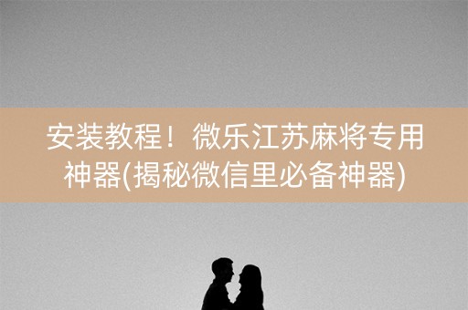 安装教程！微乐江苏麻将专用神器(揭秘微信里必备神器)