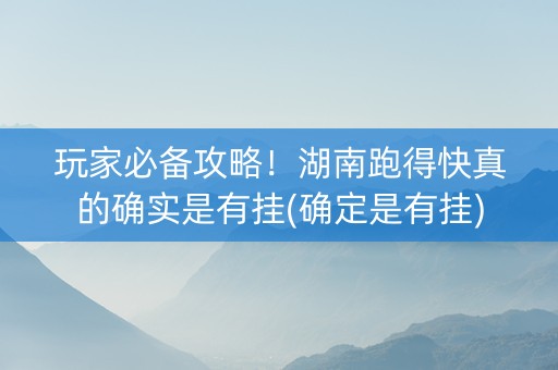 玩家必备攻略！湖南跑得快真的确实是有挂(确定是有挂)
