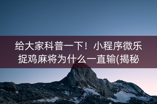 给大家科普一下！小程序微乐捉鸡麻将为什么一直输(揭秘小程序插件免费)